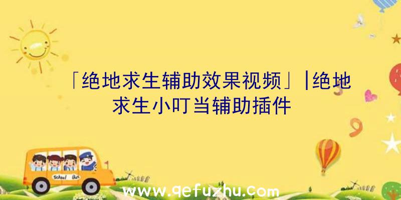 「绝地求生辅助效果视频」|绝地求生小叮当辅助插件